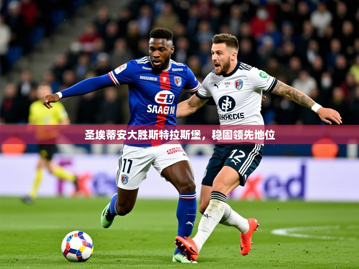 2025久游娱乐app下载圣埃蒂安大胜斯特拉斯堡，稳固领先地位