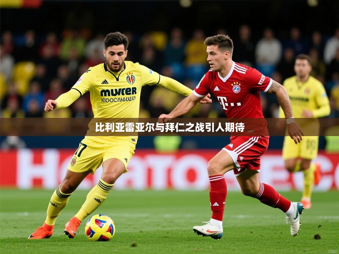 20259游娱乐比利亚雷亚尔与拜仁之战引人期待