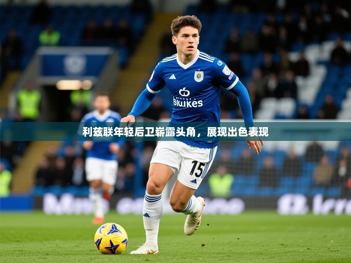 2025久游娱乐app最新版本更新内容利兹联年轻后卫崭露头角，展现出色表现