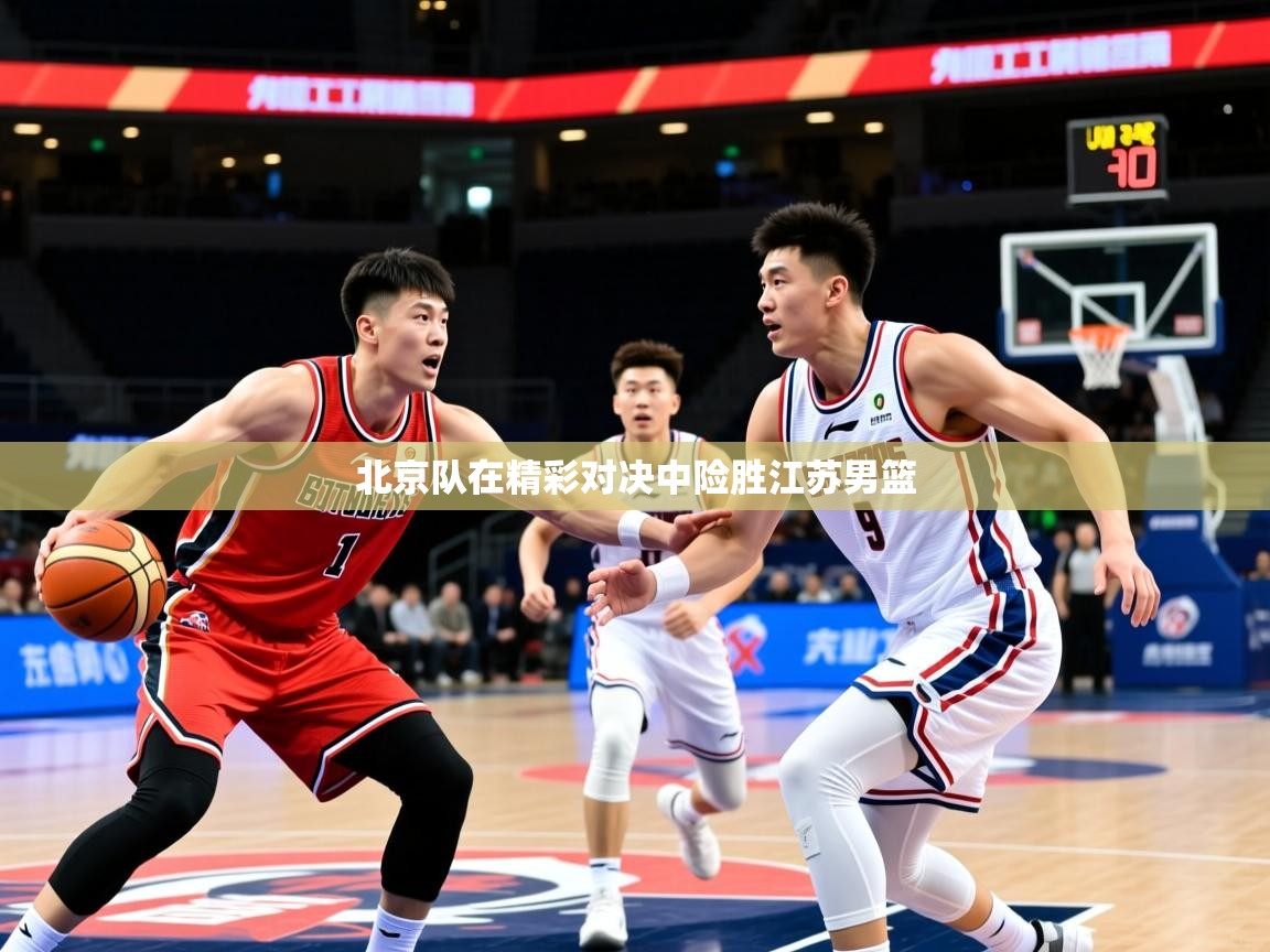 2025九游娱乐app官网下载北京队在精彩对决中险胜江苏男篮