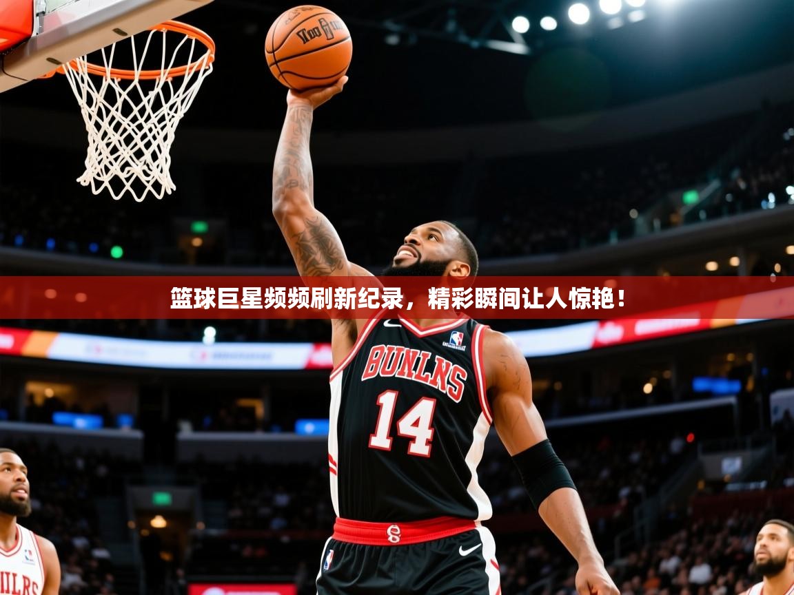 2025九游电子娱乐pg篮球巨星频频刷新纪录，精彩瞬间让人惊艳！  第3张