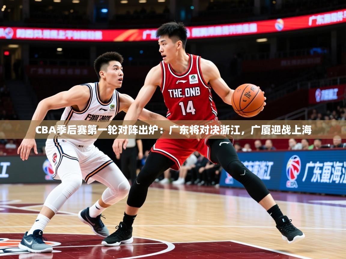 2025九游娱乐CBA季后赛第一轮对阵出炉：广东将对决浙江，广厦迎战上海  第1张