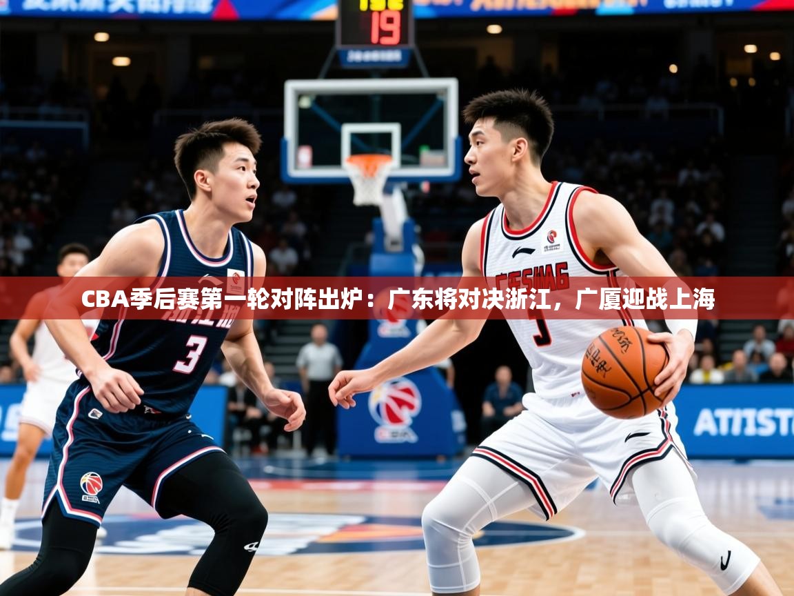 2025九游娱乐CBA季后赛第一轮对阵出炉：广东将对决浙江，广厦迎战上海  第2张