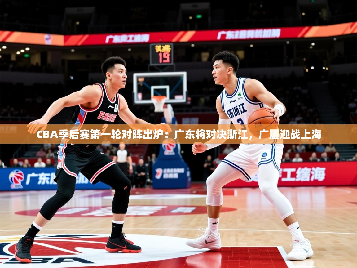 2025九游娱乐CBA季后赛第一轮对阵出炉：广东将对决浙江，广厦迎战上海  第3张