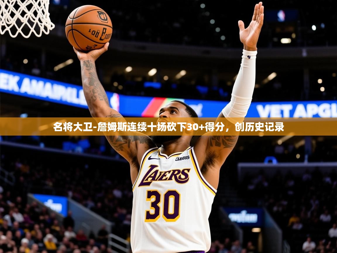 2025九游娱乐官网名将大卫-詹姆斯连续十场砍下30+得分,创历史记录 第2张
