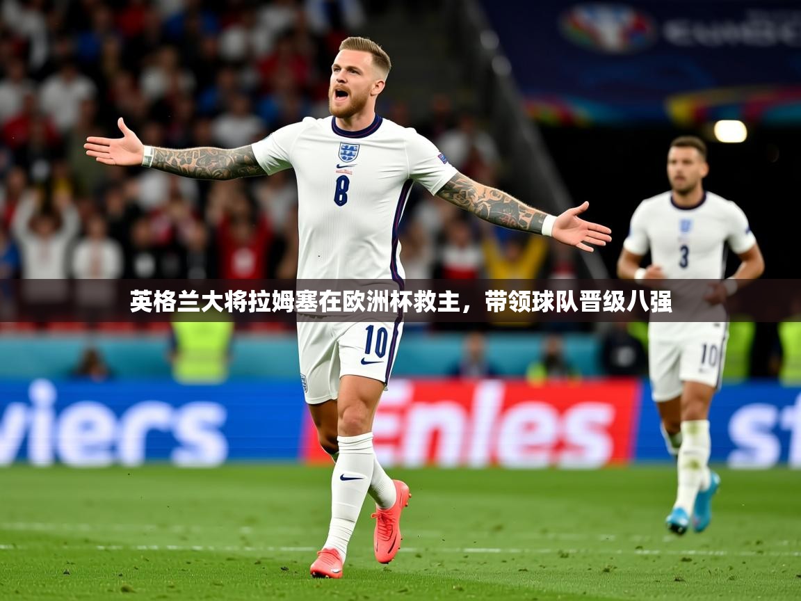 2025久游娱乐app下载英格兰大将拉姆塞在欧洲杯救主，带领球队晋级八强  第1张