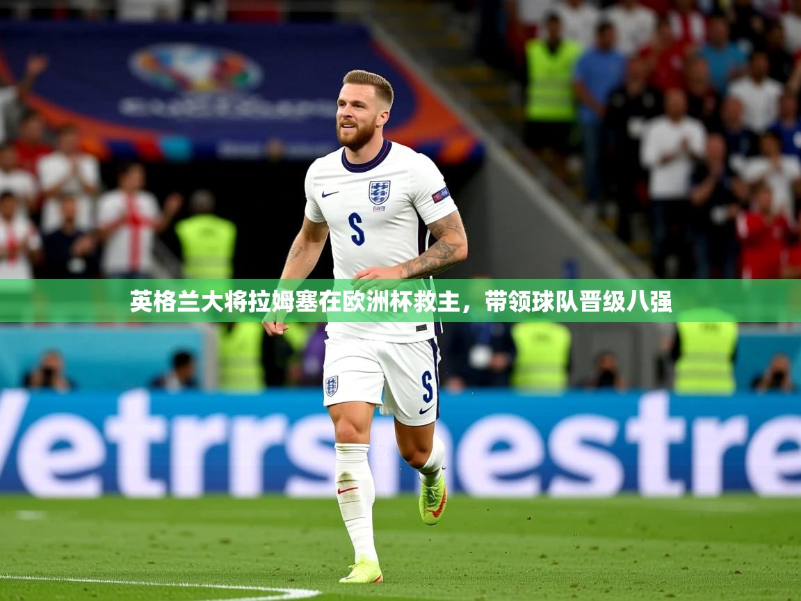 2025久游娱乐app下载英格兰大将拉姆塞在欧洲杯救主，带领球队晋级八强  第2张