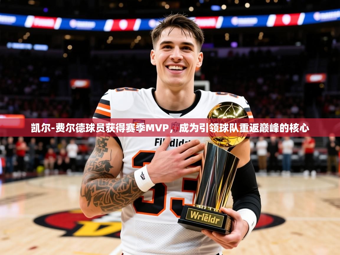 2025九游娱乐官网凯尔-费尔德球员获得赛季MVP,成为引领球队重返巅峰的核心 第4张