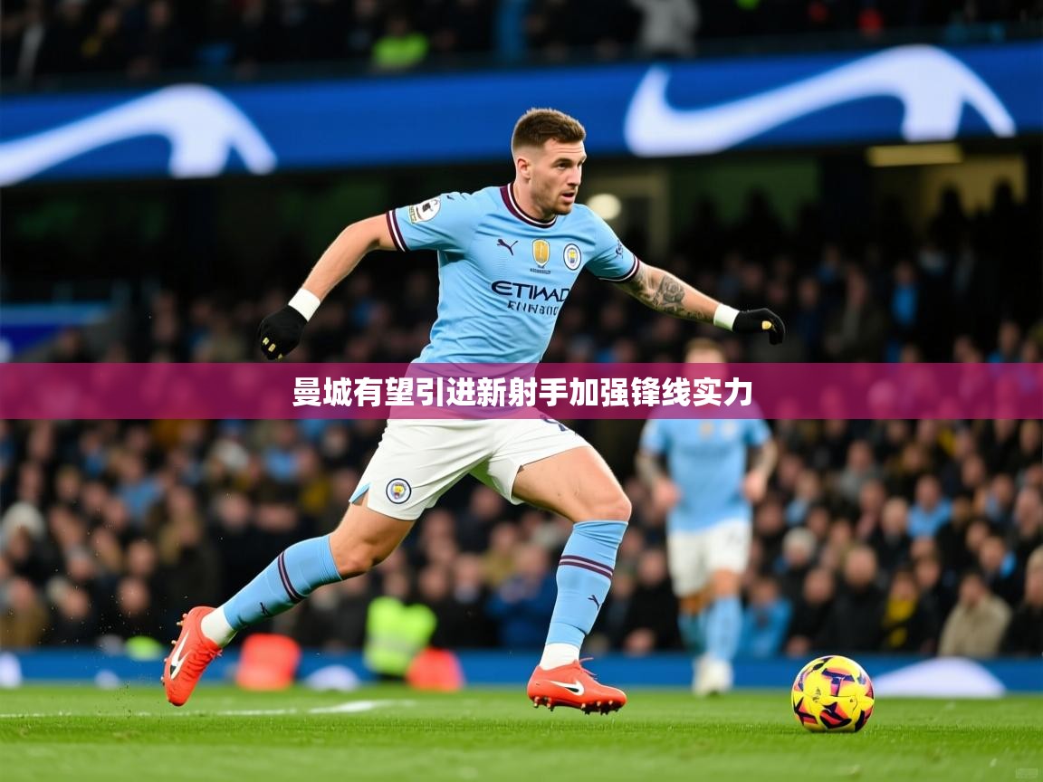 2025九游娱乐登录入口曼城有望引进新射手加强锋线实力  第1张
