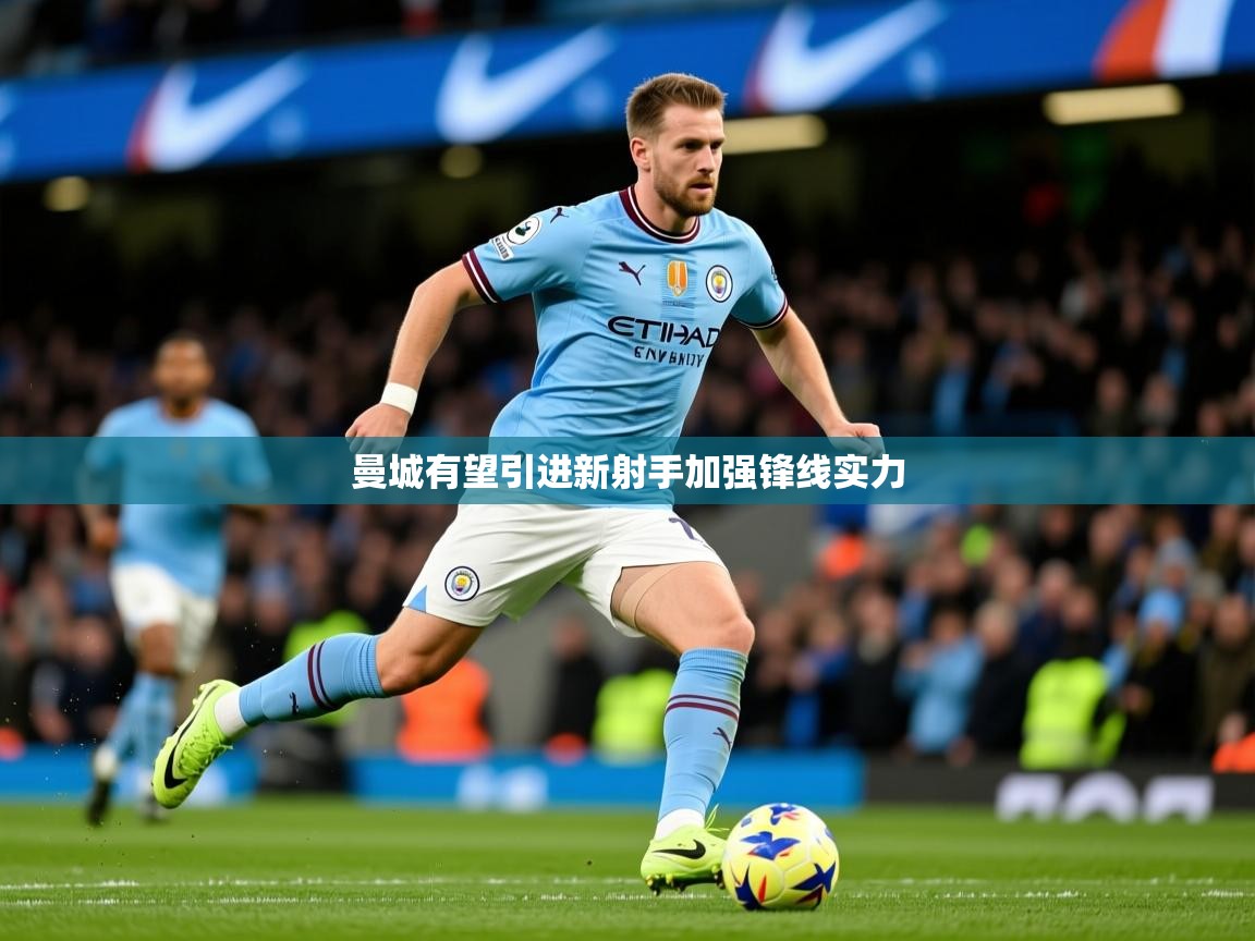 2025九游娱乐登录入口曼城有望引进新射手加强锋线实力  第2张