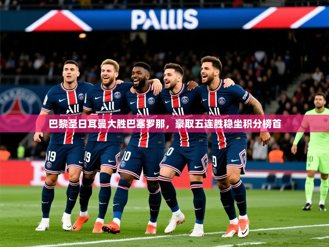 2025九游娱乐app赞助了不莱梅巴黎圣日耳曼大胜巴塞罗那，豪取五连胜稳坐积分榜首