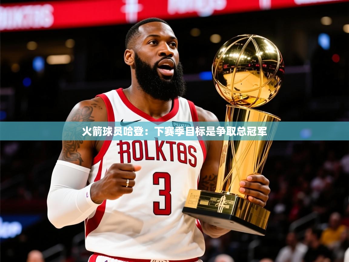 2025九娱游戏官网入口火箭球员哈登：下赛季目标是争取总冠军