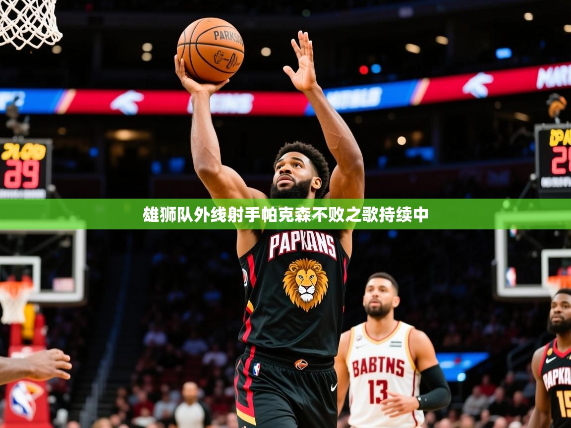 2025九游娱乐app体验棒雄狮队外线射手帕克森不败之歌持续中 第3张