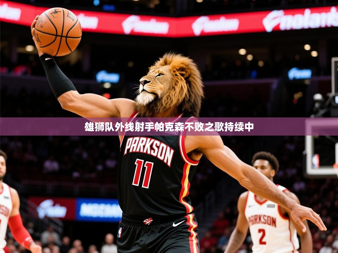 2025九游娱乐app体验棒雄狮队外线射手帕克森不败之歌持续中 第4张