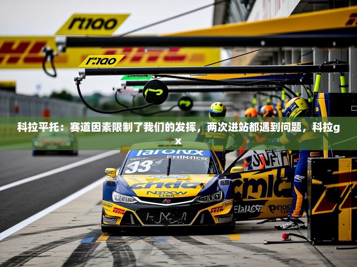2025九游娱乐科拉平托:赛道因素限制了我们的发挥,两次进站都遇到问题,科拉gx 第2张