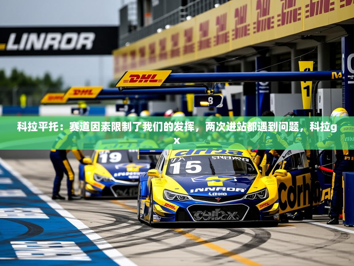 2025九游娱乐科拉平托:赛道因素限制了我们的发挥,两次进站都遇到问题,科拉gx 第3张