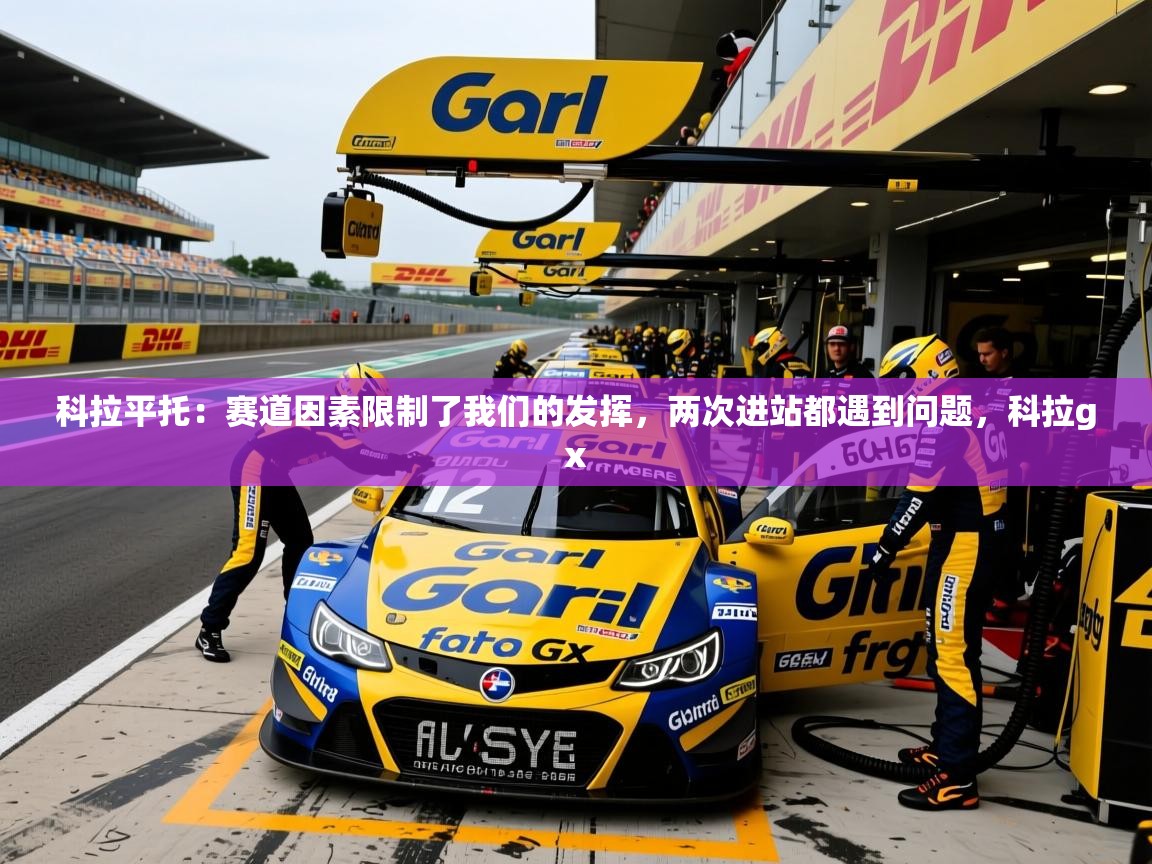 2025九游娱乐科拉平托:赛道因素限制了我们的发挥,两次进站都遇到问题,科拉gx 第4张