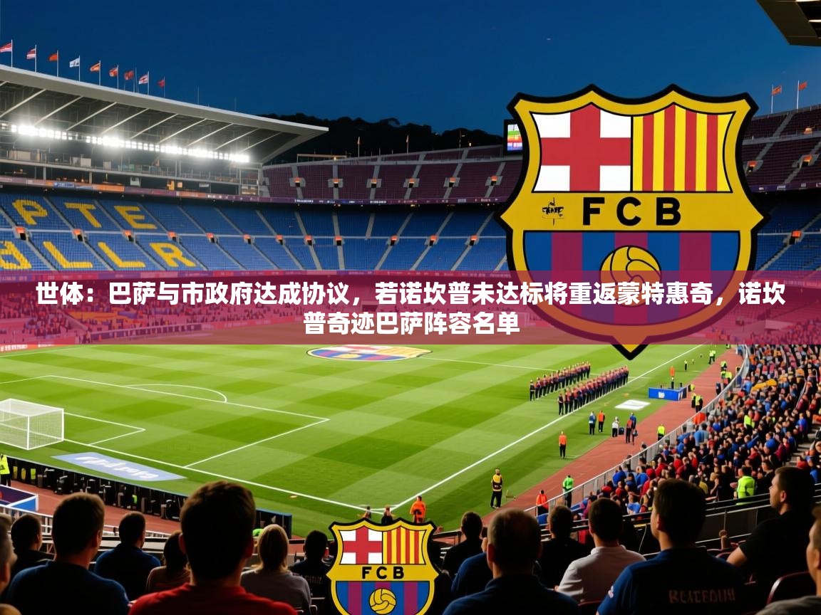 2025九娱游戏官网世体：巴萨与市政府达成协议，若诺坎普未达标将重返蒙特惠奇，诺坎普奇迹巴萨阵容名单