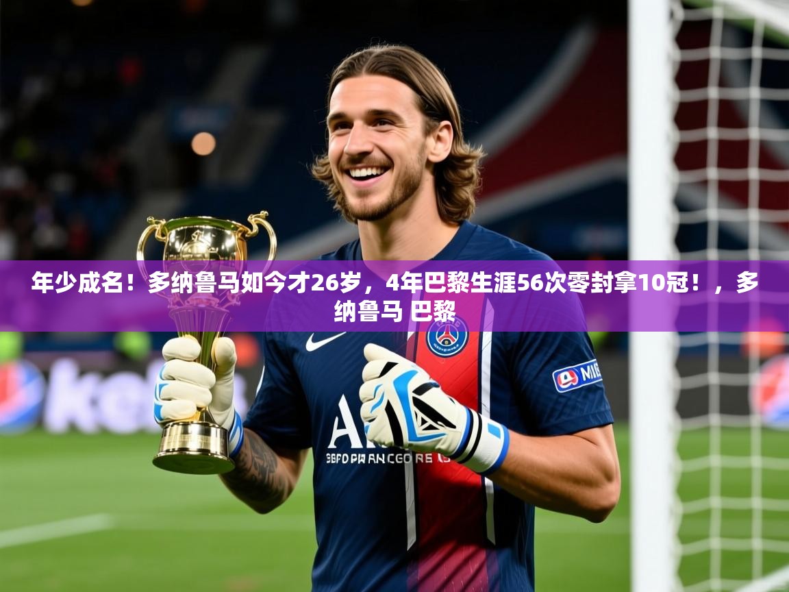 2025九游娱乐app信誉好年少成名!多纳鲁马如今才26岁,4年巴黎生涯56次零封拿10冠!,多纳鲁马 巴黎 第3张
