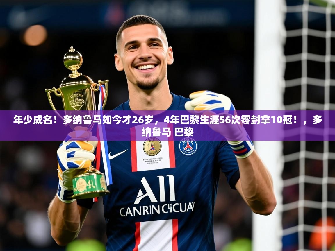 2025九游娱乐app信誉好年少成名!多纳鲁马如今才26岁,4年巴黎生涯56次零封拿10冠!,多纳鲁马 巴黎 第4张