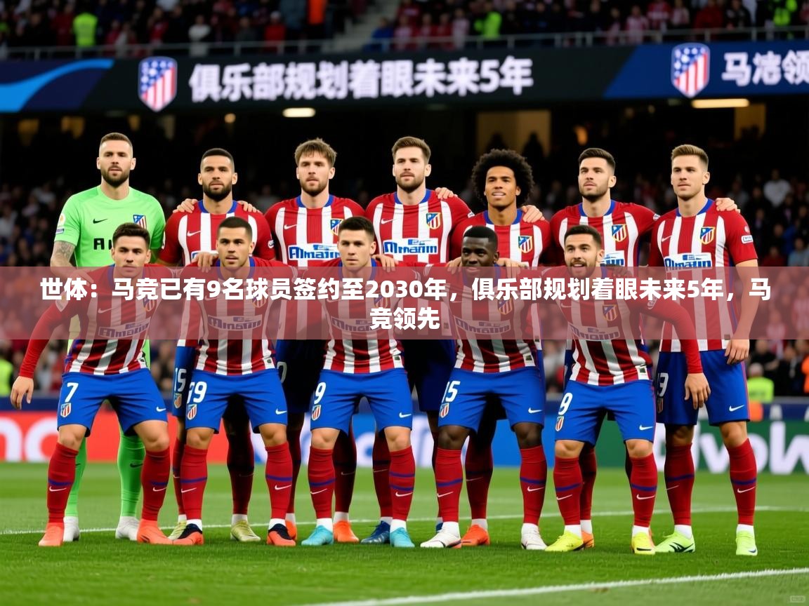 2025九游娱乐app官网下载世体：马竞已有9名球员签约至2030年，俱乐部规划着眼未来5年，马竞领先  第1张