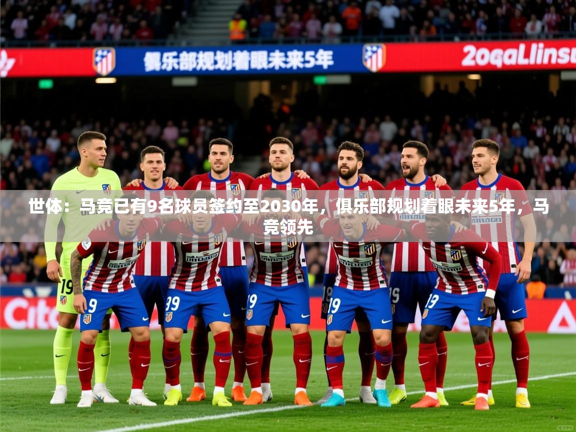 2025九游娱乐app官网下载世体：马竞已有9名球员签约至2030年，俱乐部规划着眼未来5年，马竞领先  第4张