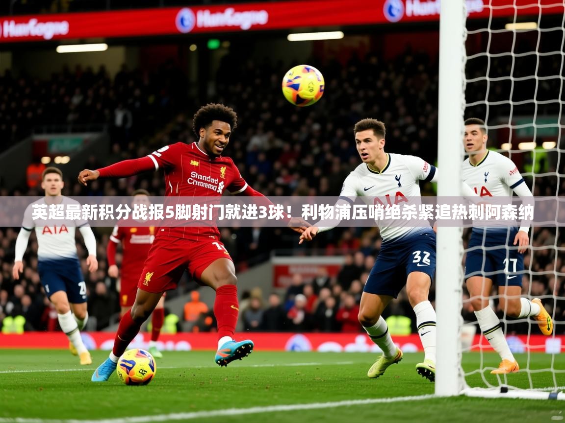 2025九游娱乐app英超最新积分战报5脚射门就进3球!利物浦压哨绝杀紧追热刺阿森纳 第1张