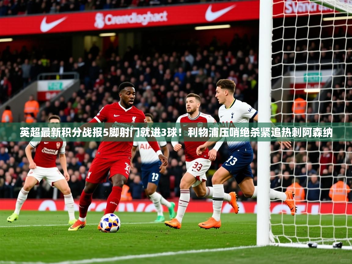 2025九游娱乐app英超最新积分战报5脚射门就进3球!利物浦压哨绝杀紧追热刺阿森纳 第3张
