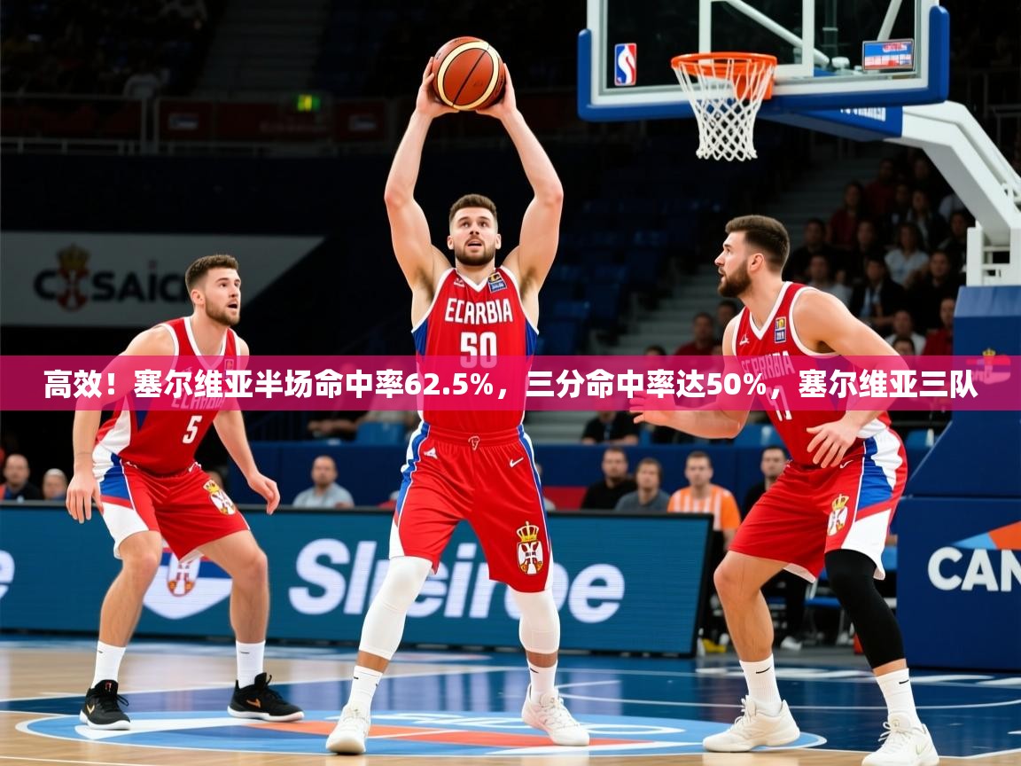 2025九游app下载苹果版高效！塞尔维亚半场命中率62.5%，三分命中率达50%，塞尔维亚三队  第1张
