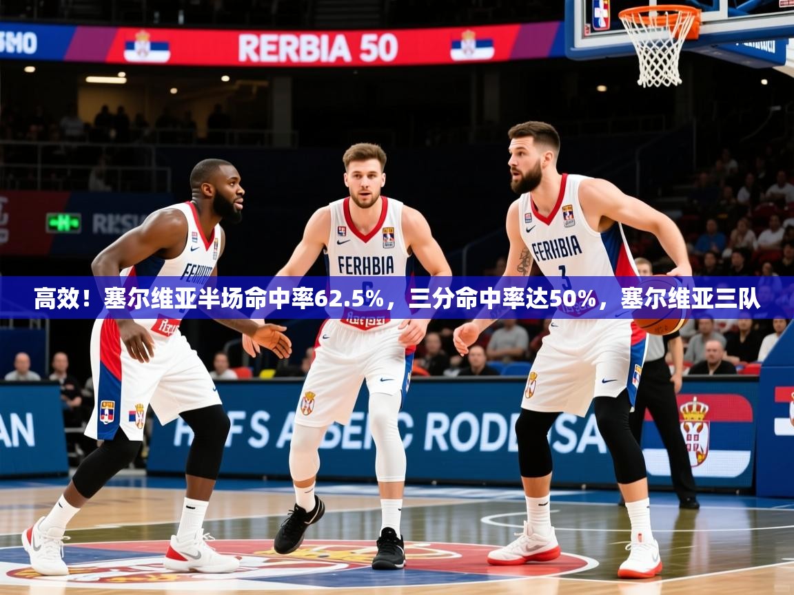 2025九游app下载苹果版高效！塞尔维亚半场命中率62.5%，三分命中率达50%，塞尔维亚三队  第3张