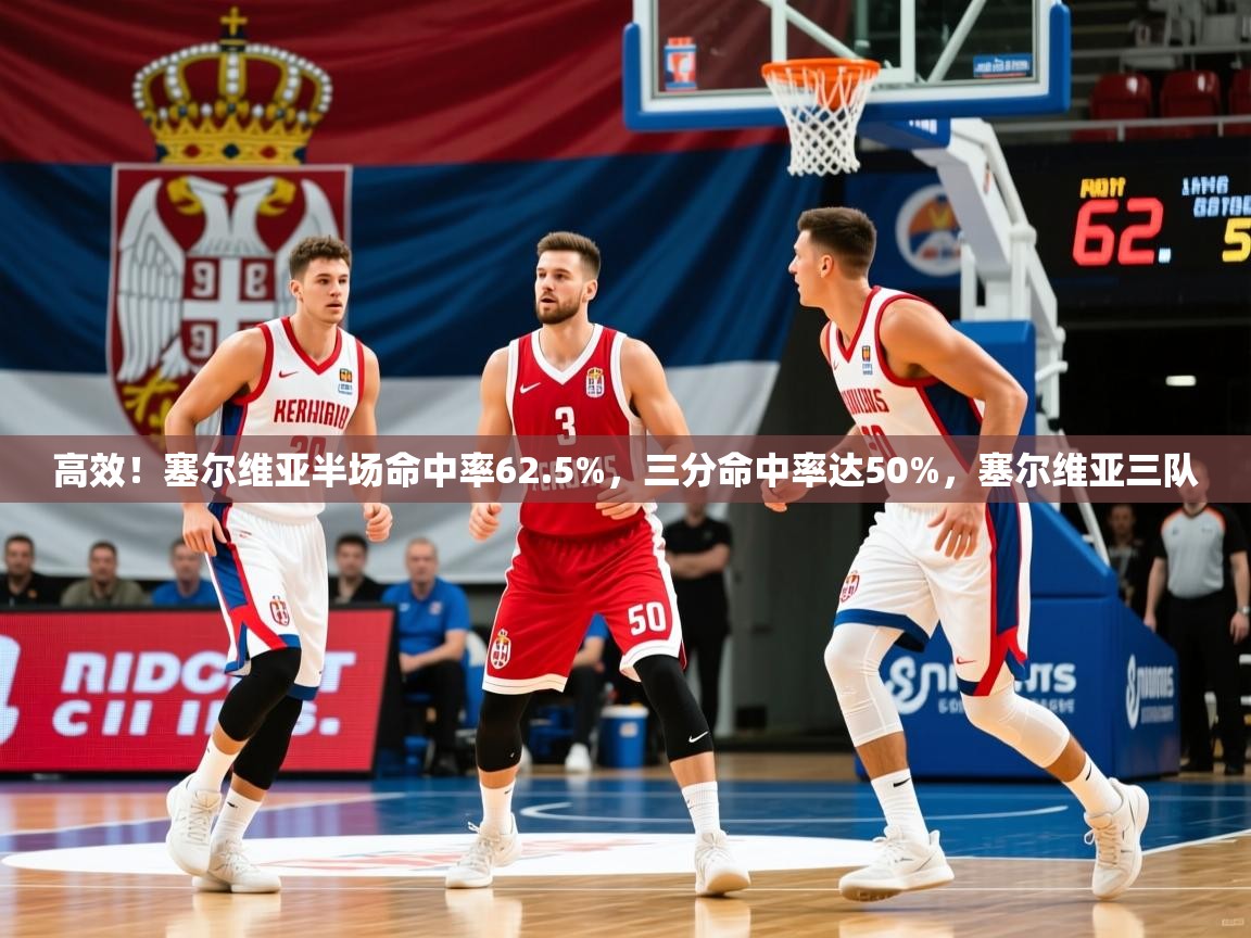 2025九游app下载苹果版高效！塞尔维亚半场命中率62.5%，三分命中率达50%，塞尔维亚三队  第4张