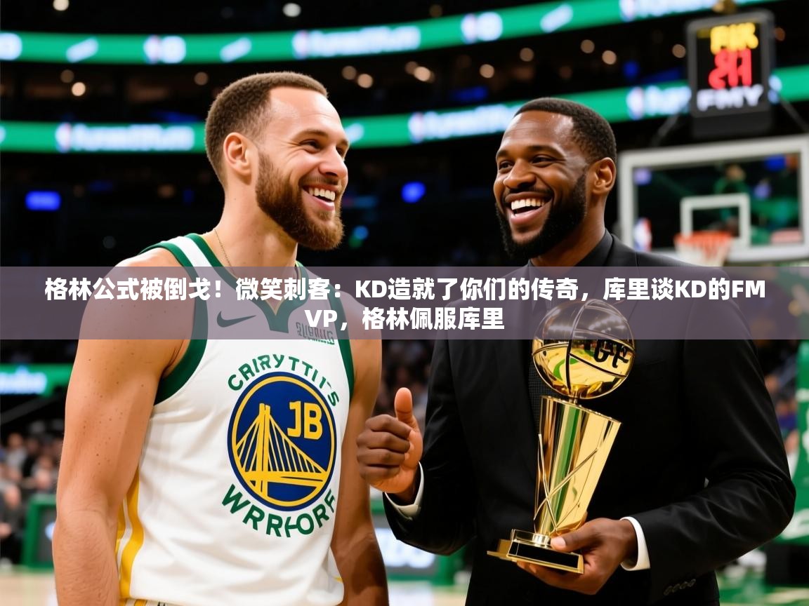 2025九游娱乐登录地址格林公式被倒戈!微笑刺客:KD造就了你们的传奇,库里谈KD的FMVP,格林佩服库里 第2张