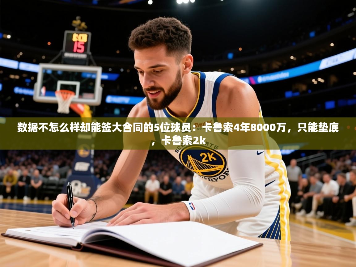 2025九游棋牌app数据不怎么样却能签大合同的5位球员:卡鲁索4年8000万,只能垫底,卡鲁索2k 第2张