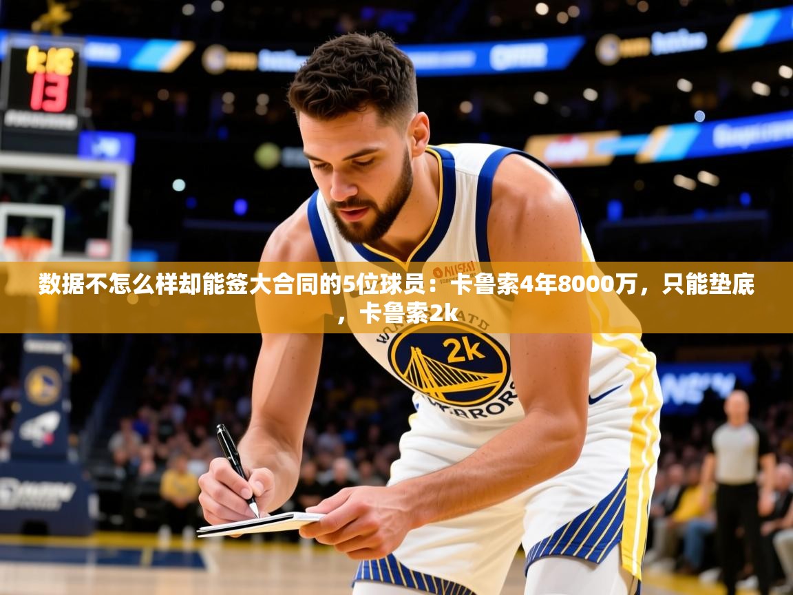 2025九游棋牌app数据不怎么样却能签大合同的5位球员:卡鲁索4年8000万,只能垫底,卡鲁索2k 第3张