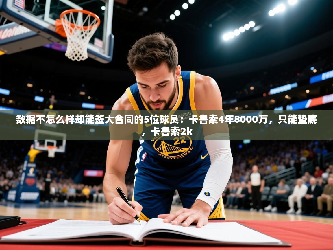 2025九游棋牌app数据不怎么样却能签大合同的5位球员:卡鲁索4年8000万,只能垫底,卡鲁索2k 第4张