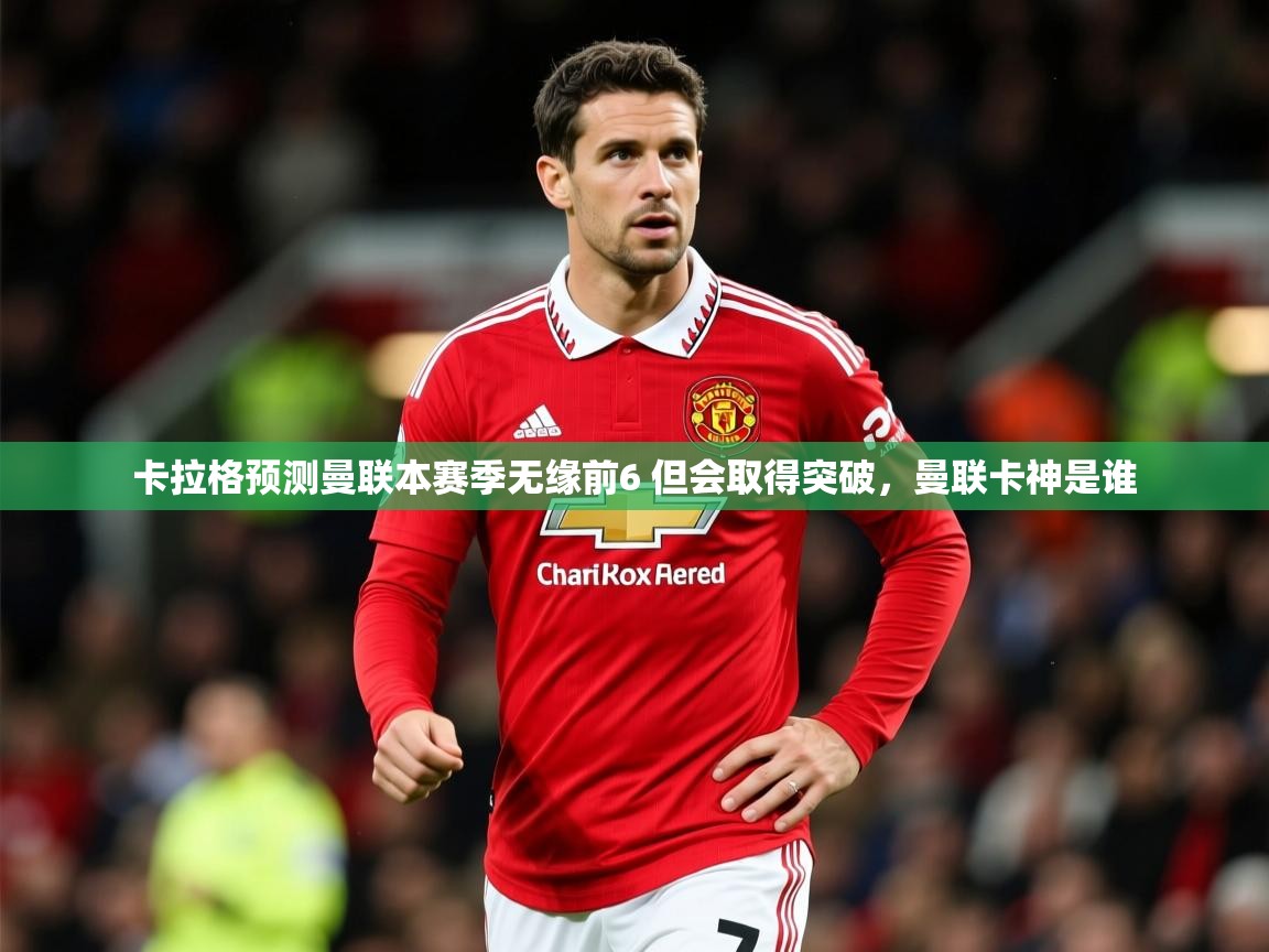 2025九游娱乐app体验棒卡拉格预测曼联本赛季无缘前6 但会取得突破，曼联卡神是谁  第2张