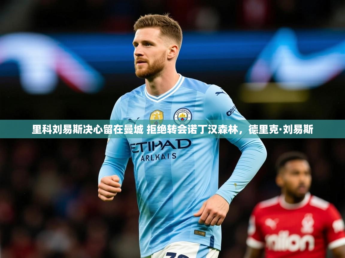 2025九游娱乐app信誉好里科刘易斯决心留在曼城 拒绝转会诺丁汉森林，德里克·刘易斯