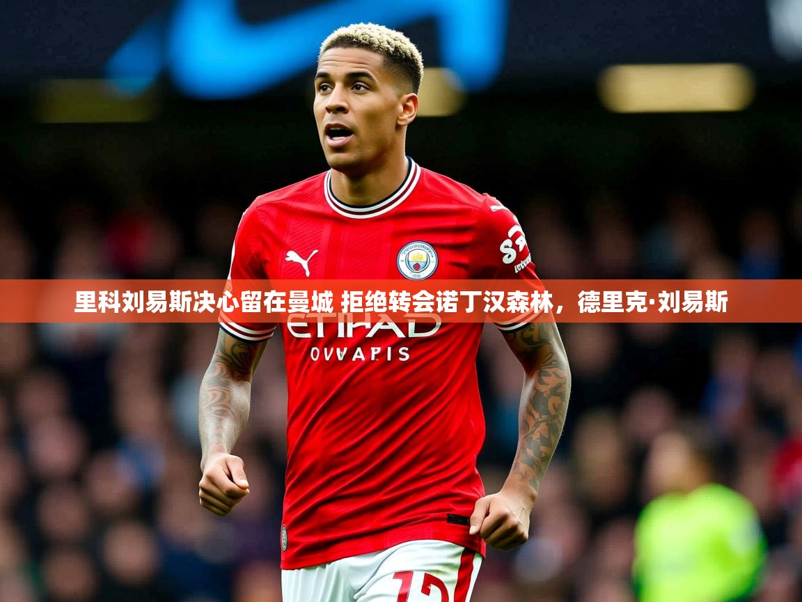 2025九游娱乐app信誉好里科刘易斯决心留在曼城 拒绝转会诺丁汉森林，德里克·刘易斯  第2张