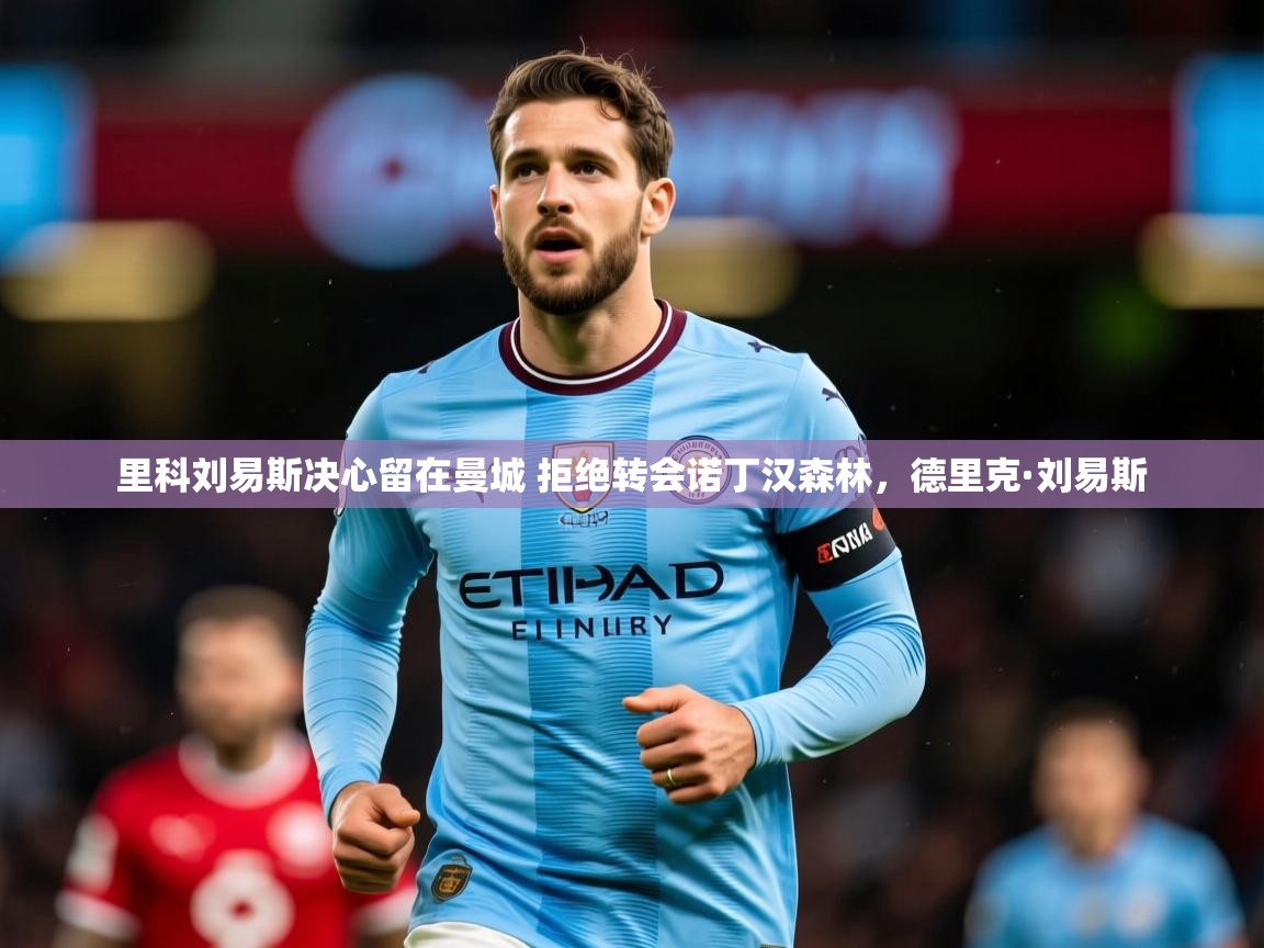 2025九游娱乐app信誉好里科刘易斯决心留在曼城 拒绝转会诺丁汉森林，德里克·刘易斯  第4张