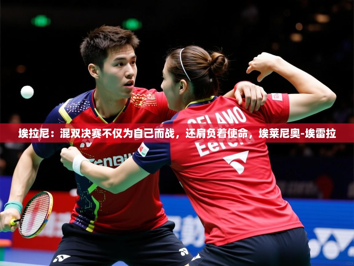 2025九游娱乐入口埃拉尼：混双决赛不仅为自己而战，还肩负着使命，埃莱尼奥-埃雷拉  第2张