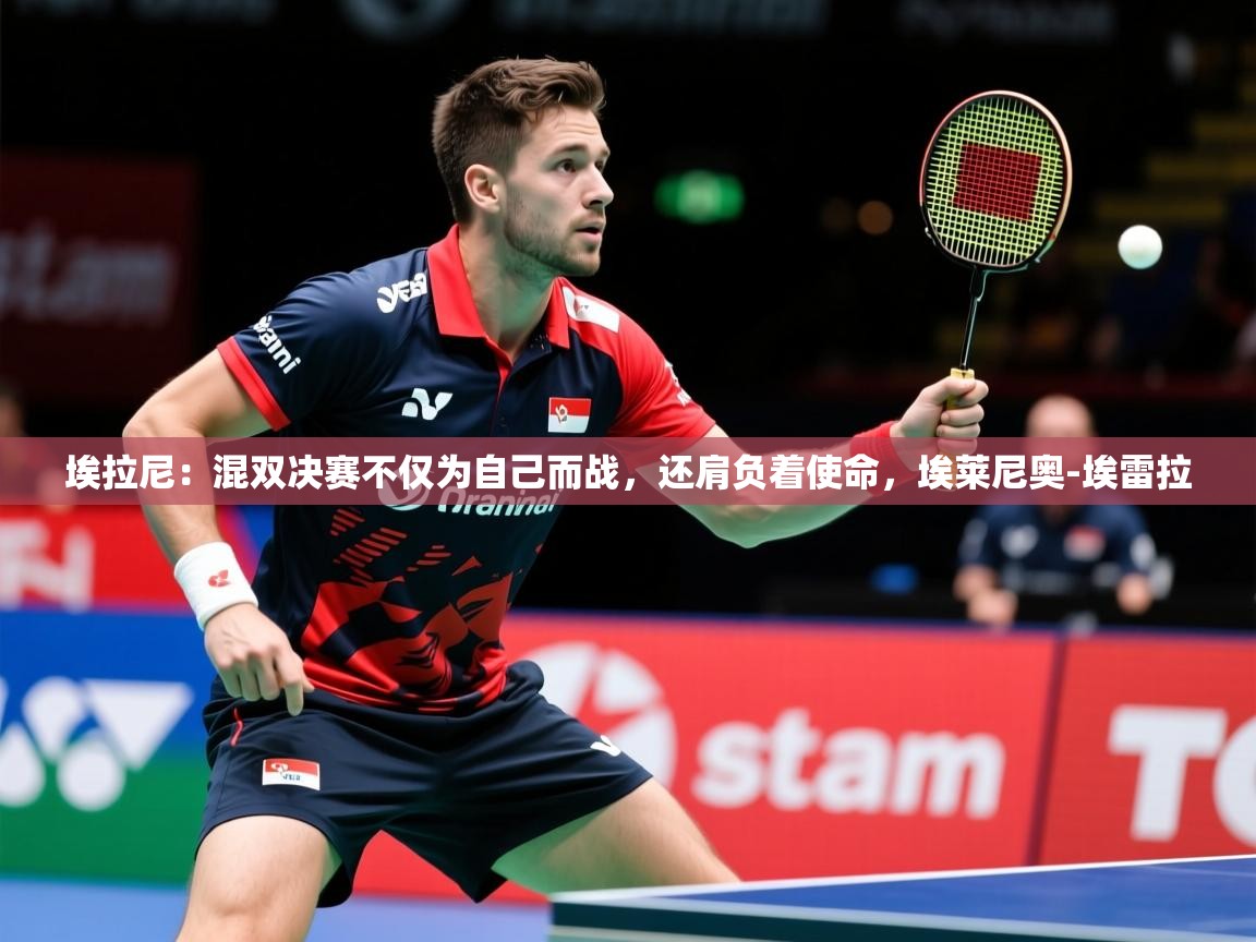 2025九游娱乐入口埃拉尼：混双决赛不仅为自己而战，还肩负着使命，埃莱尼奥-埃雷拉  第3张
