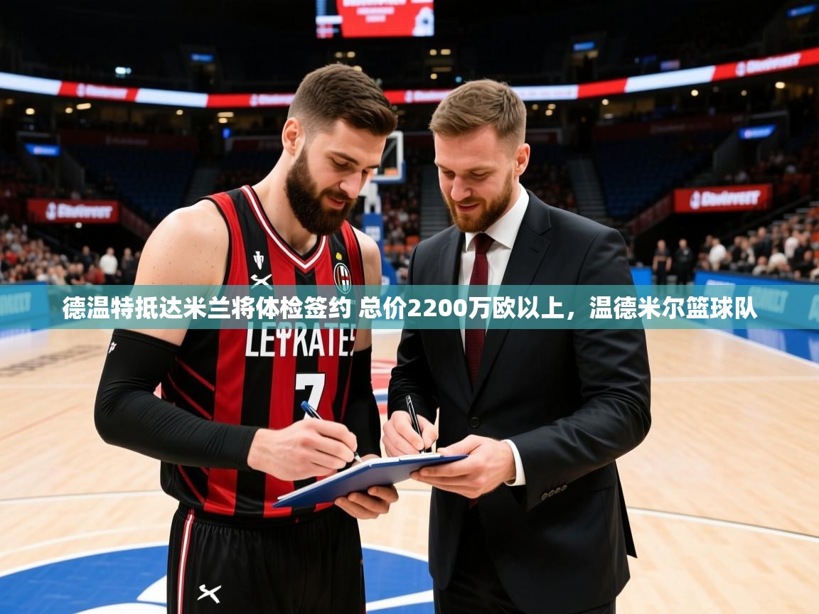 2025九游娱乐德温特抵达米兰将体检签约 总价2200万欧以上,温德米尔篮球队 第2张