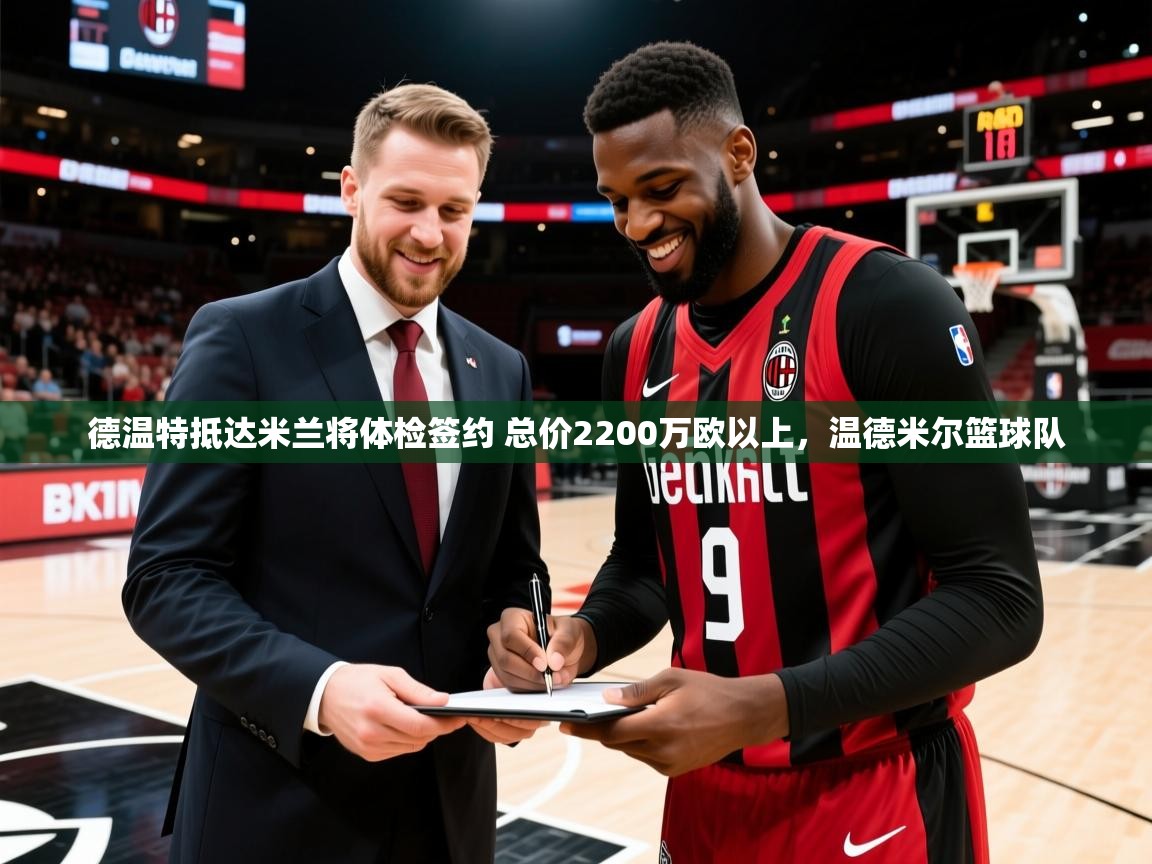 2025九游娱乐德温特抵达米兰将体检签约 总价2200万欧以上,温德米尔篮球队 第4张