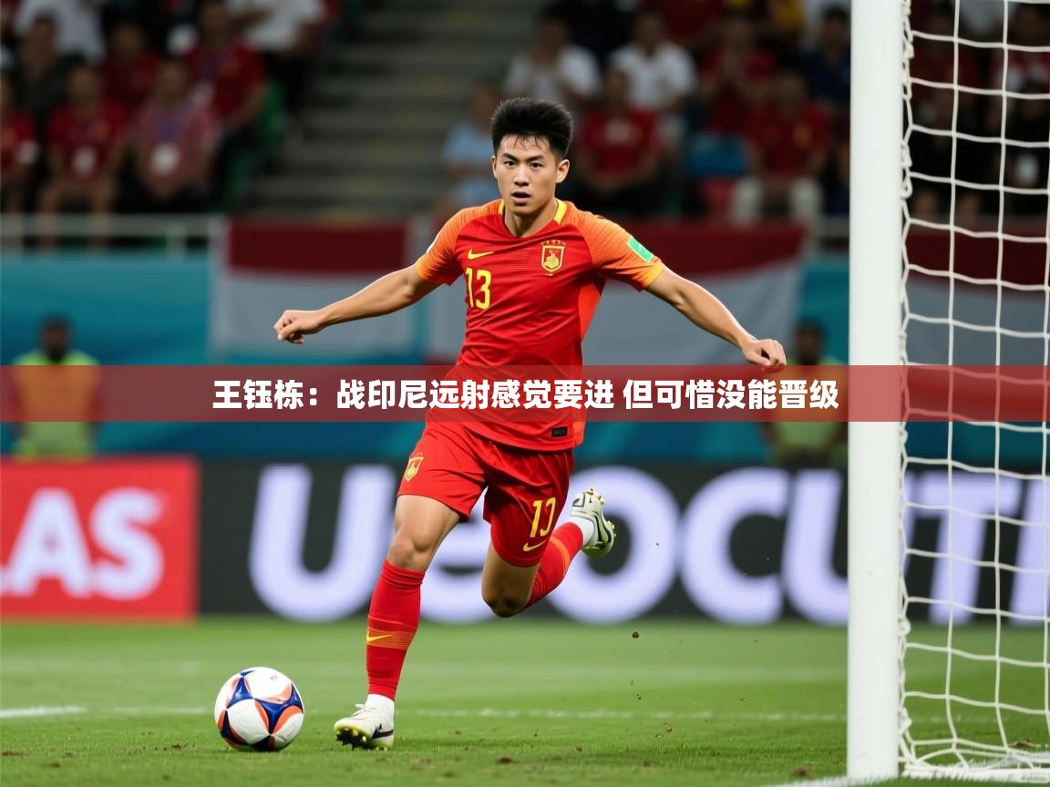 2025久游娱乐app下载王钰栋：战印尼远射感觉要进 但可惜没能晋级  第4张