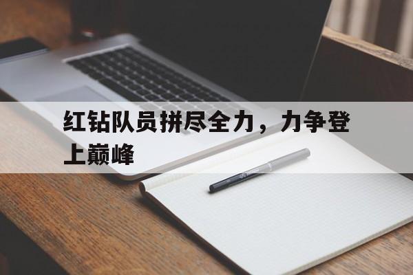 九游娱乐官网-关于红钻队员拼尽全力，力争登上巅峰的信息